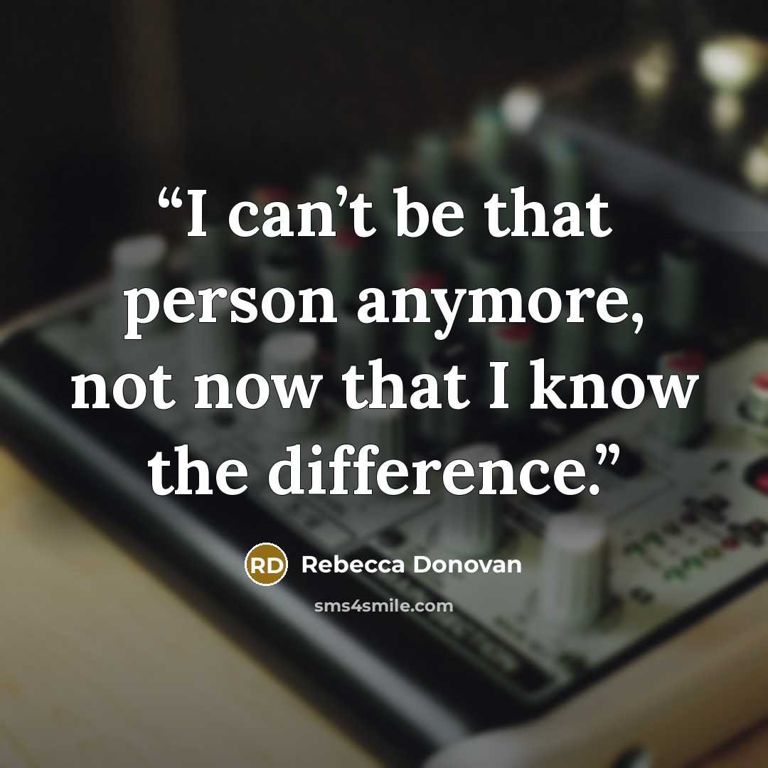 “I can’t be that person anymore, not now that I know the difference.” quote by Rebecca Donovan