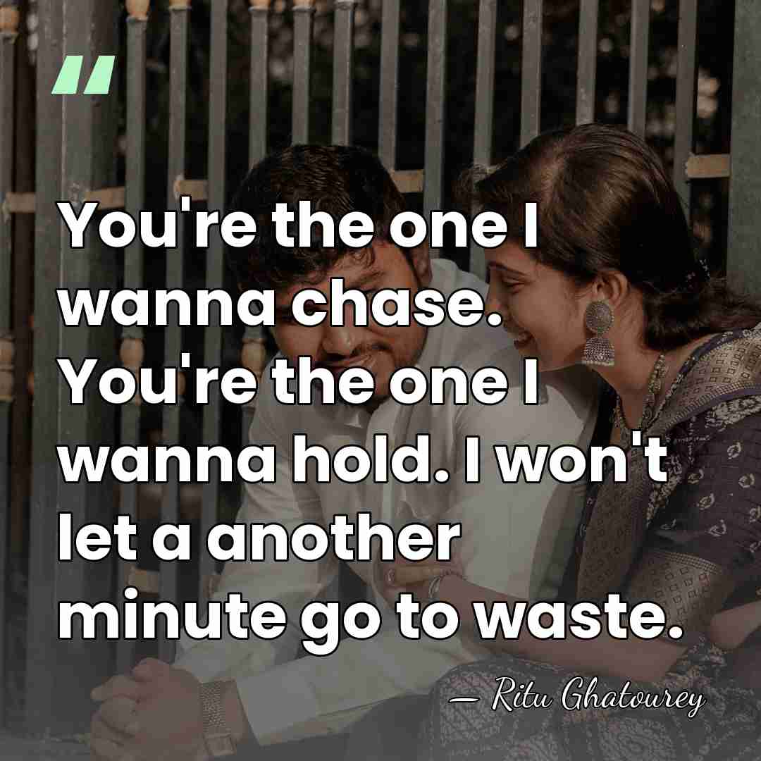 You're the one I wanna chase. You're the one I wanna hold.&hellip; - Ritu Ghatourey