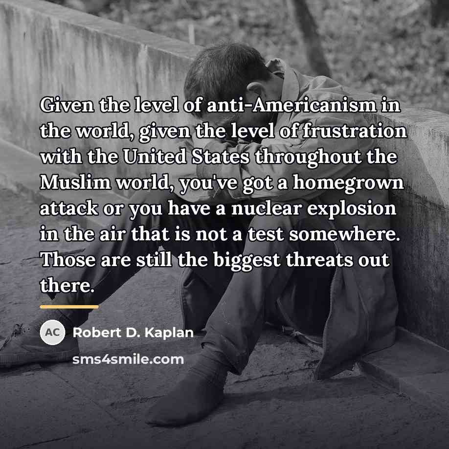 “Given the level of anti-Americanism in the world, given the…” quote by Robert D. Kaplan