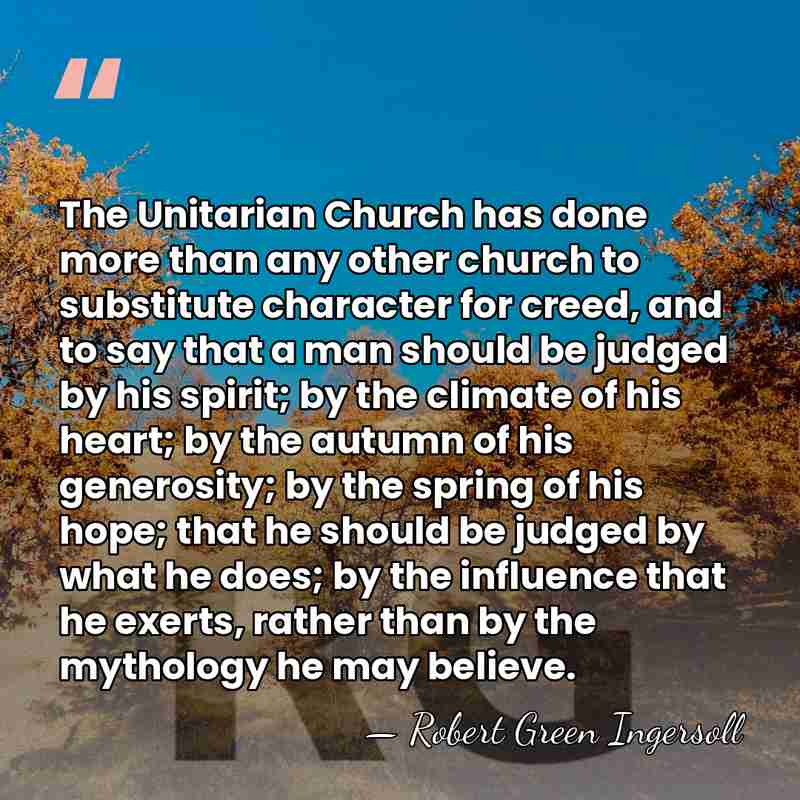 The Unitarian Church has done more than any other church to substitute&hellip; - Robert Green Ingersoll