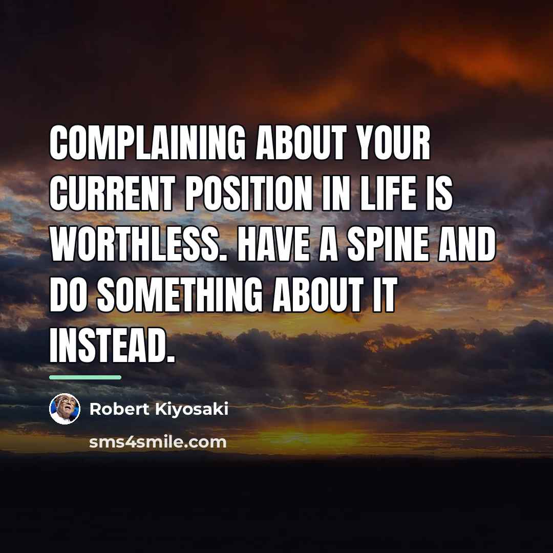 “Complaining about your current position in life is worthless. Have…” quote by Robert Kiyosaki