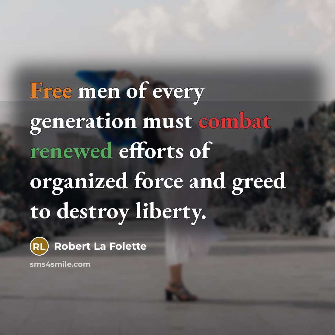 “Free men of every generation must combat renewed efforts of organized force and greed to destroy liberty.” quote by Robert La Folette