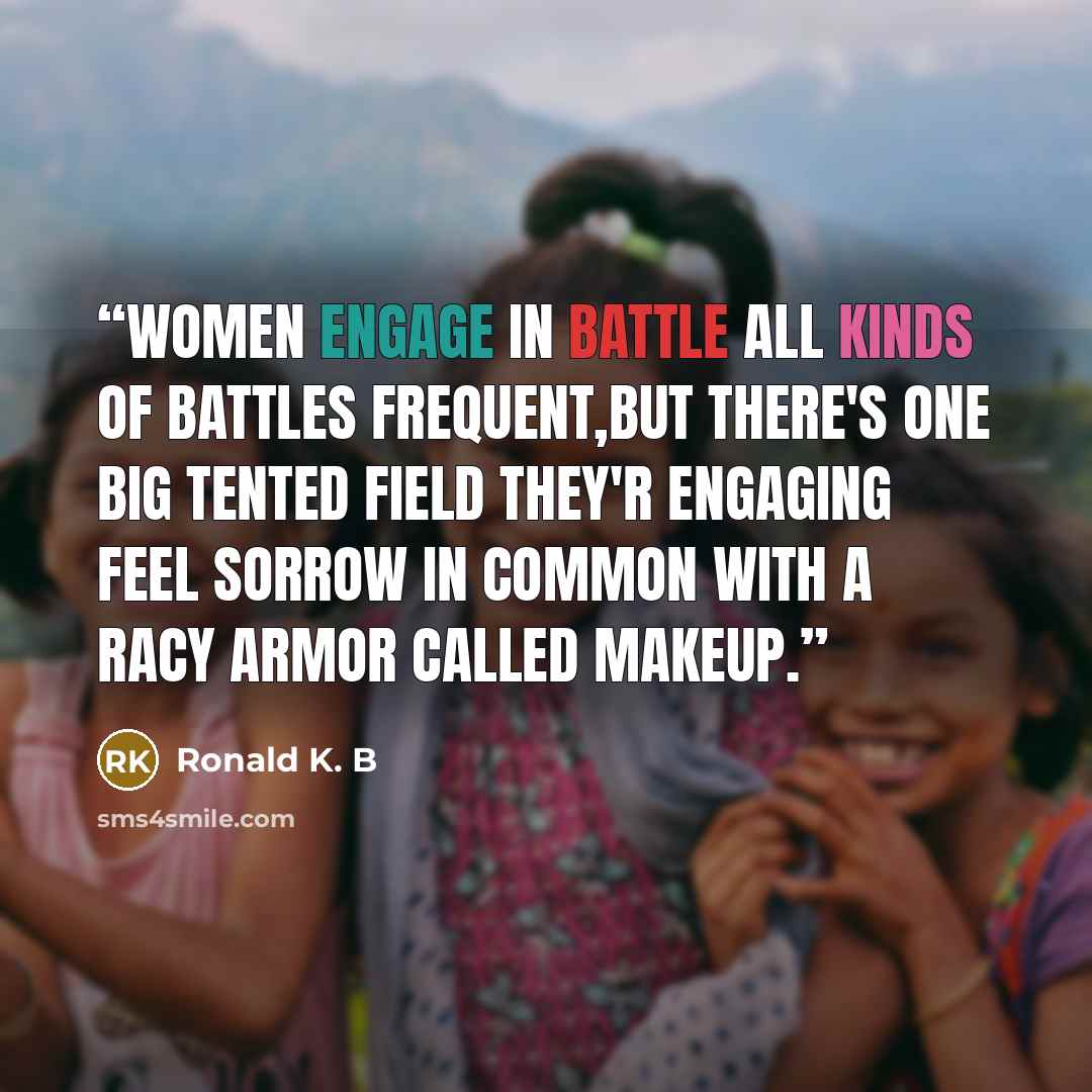“Women engage in battle all kinds of battles frequent,but there's one big tented field they'r engaging feel sorrow in common with a racy armor called makeup.” quote by Ronald K. B