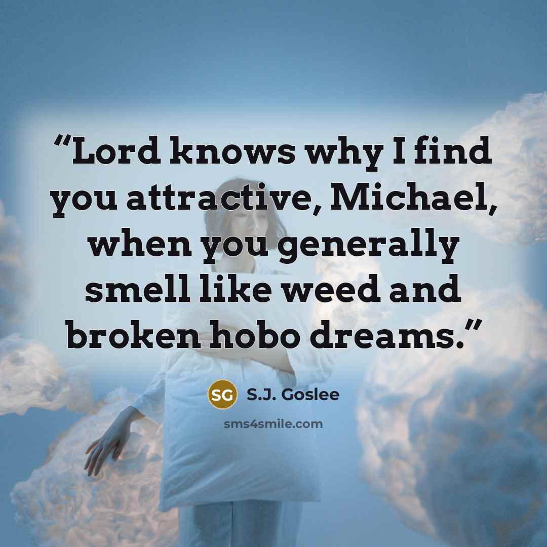 “Lord knows why I find you attractive, Michael, when you generally smell like weed and broken hobo dreams.” quote by S.J. Goslee