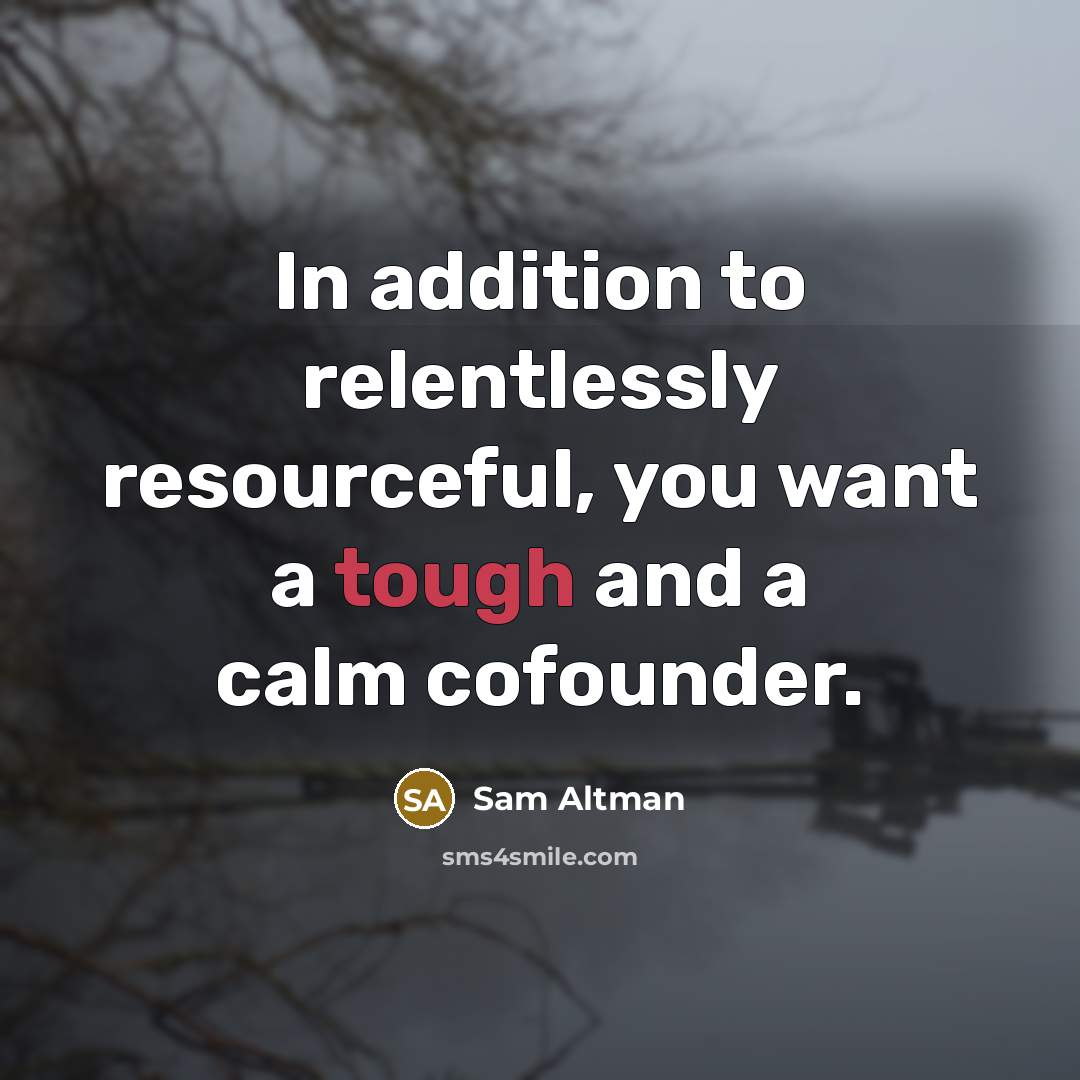 “In addition to relentlessly resourceful, you want a tough and…” quote by Sam Altman