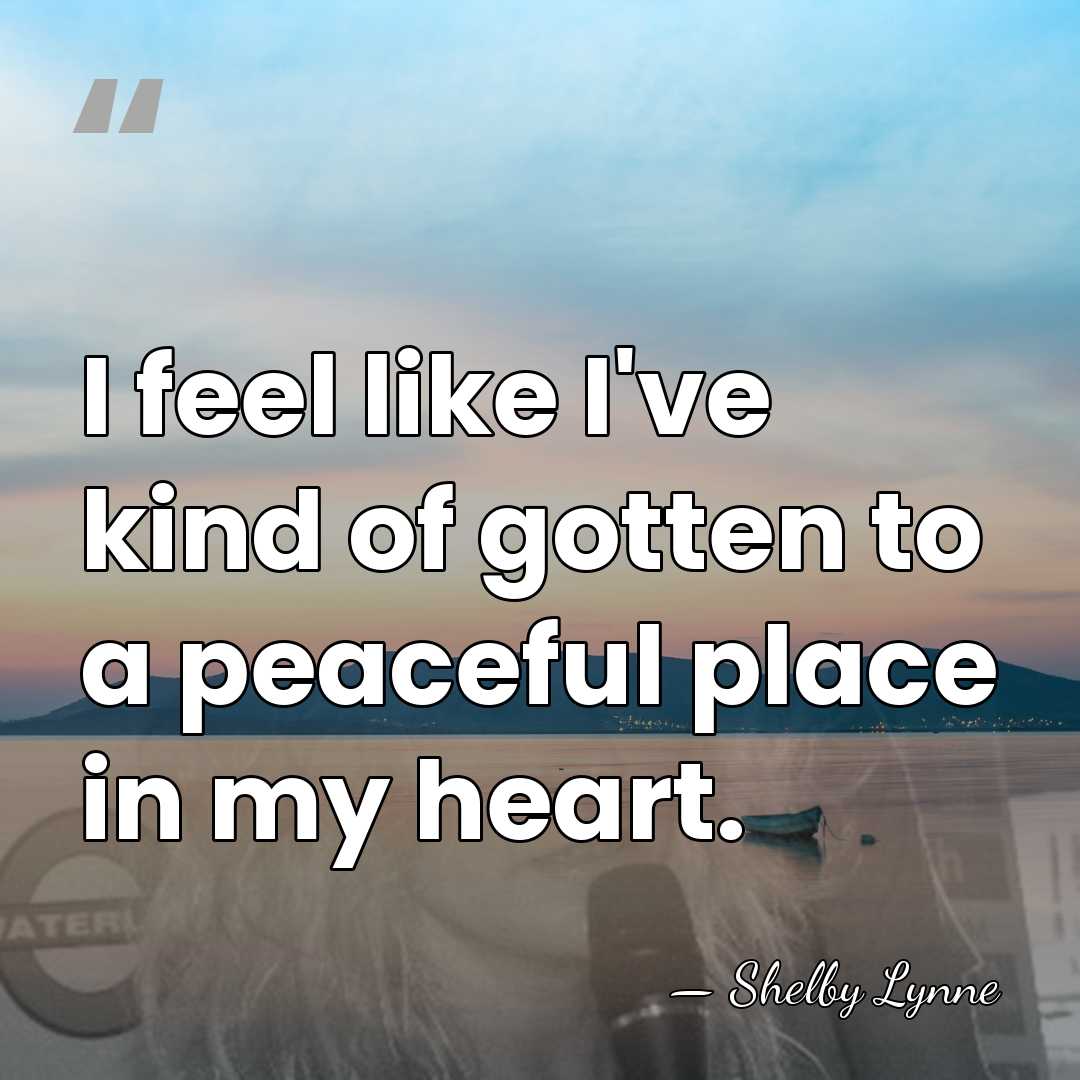 I feel like I've kind of gotten to a peaceful place in&hellip; - Shelby Lynne