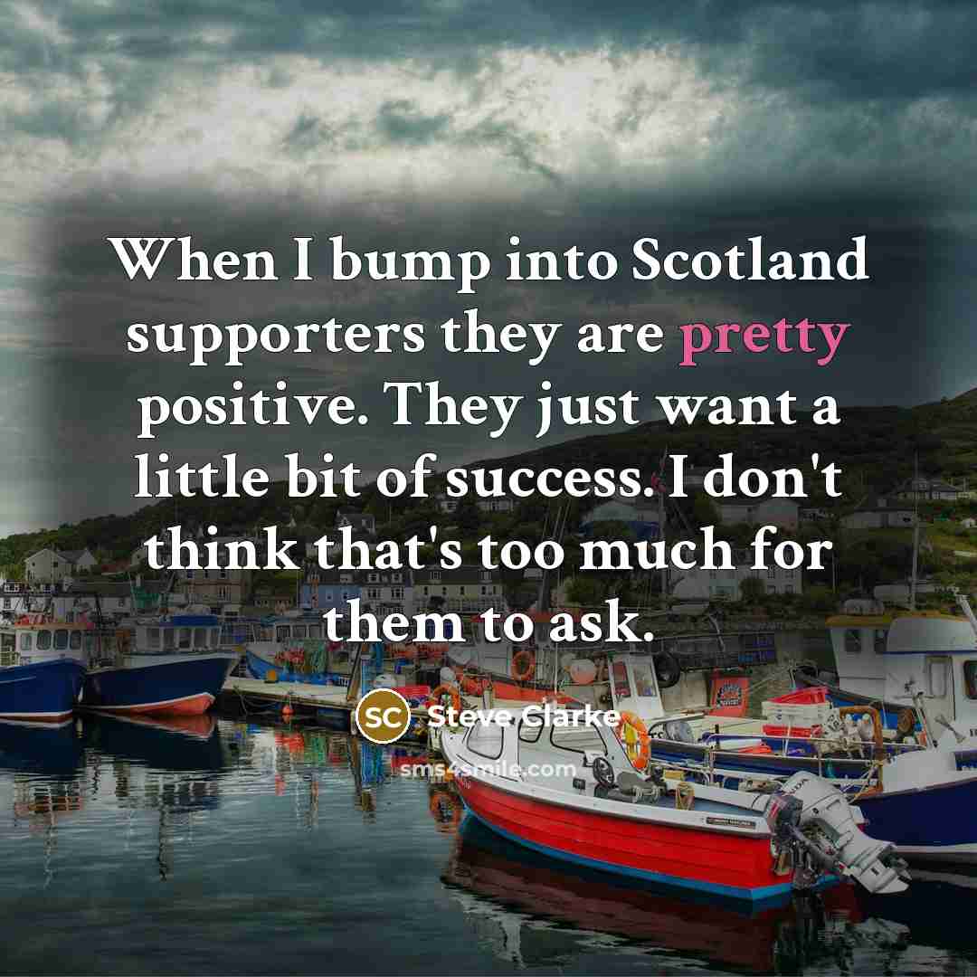 “When I bump into Scotland supporters they are pretty positive.…” quote by Steve Clarke