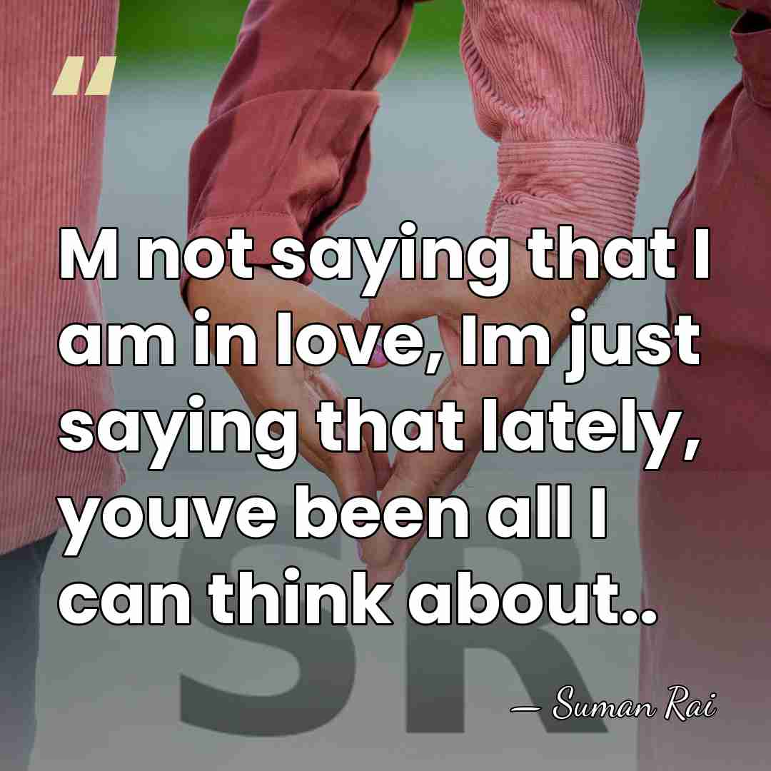 M not saying that I am in love, Im just saying that&hellip; - Suman Rai
