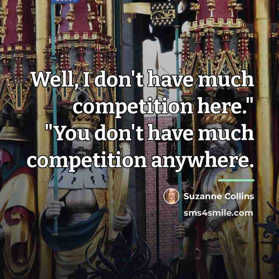 “Well, I don't have much competition here." "You don't have…” quote by Suzanne Collins