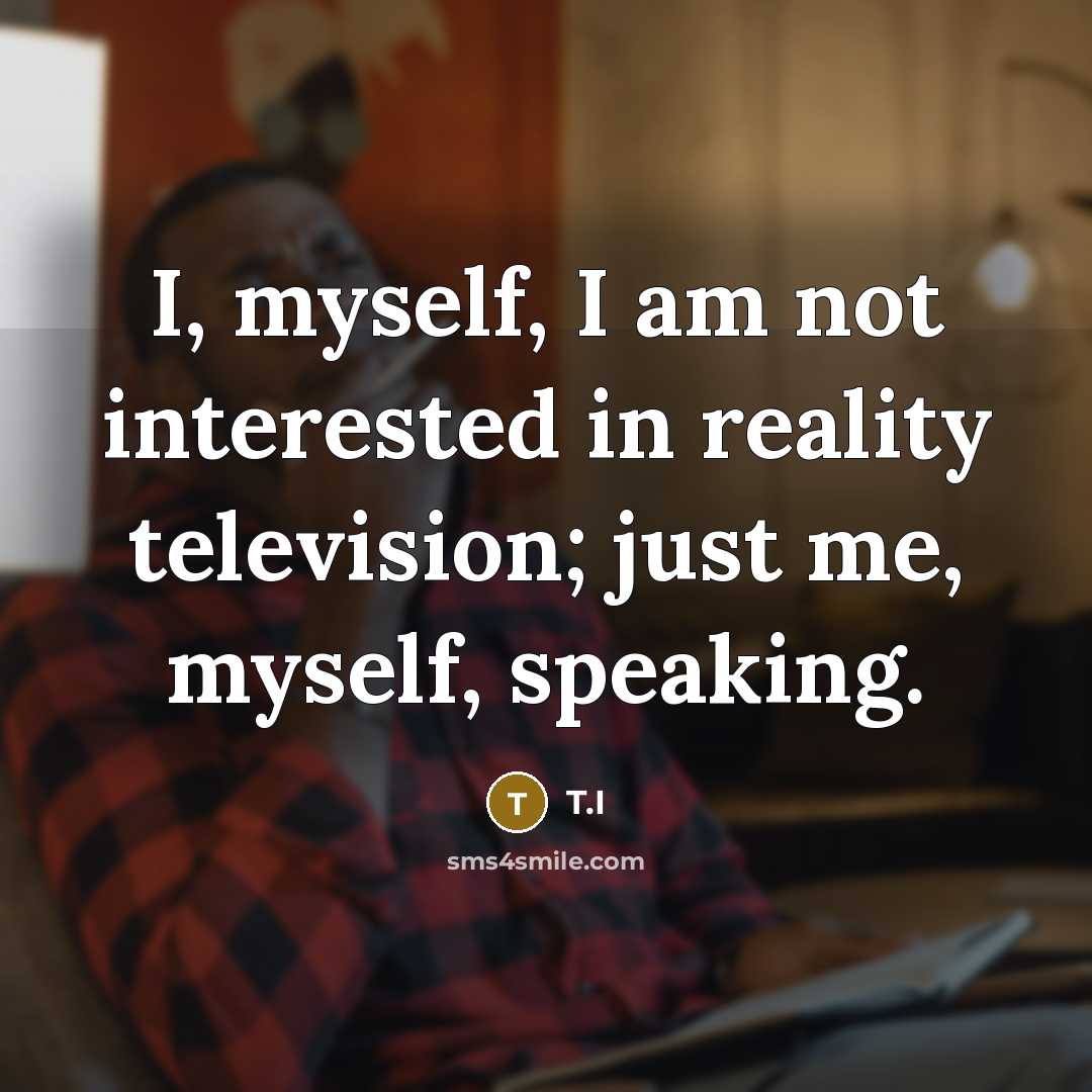 “I, myself, I am not interested in reality television; just…” quote by T.I