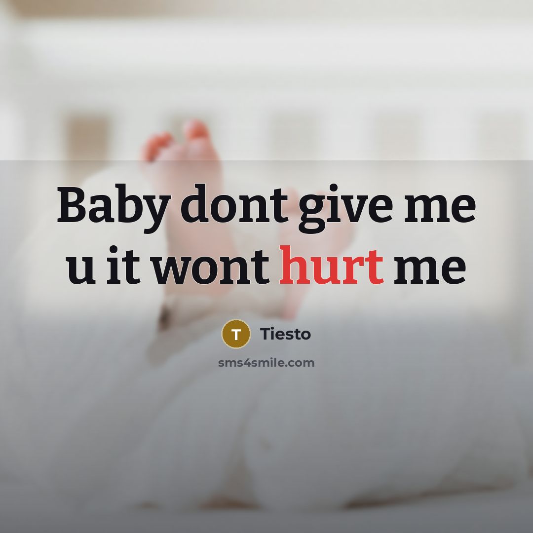 “Baby dont give me u it wont hurt me…” quote by Tiesto