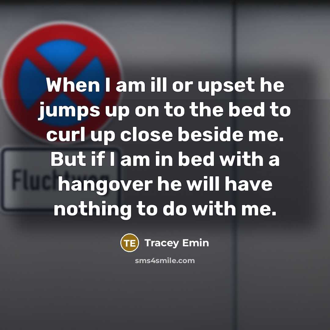 “When I am ill or upset he jumps up on…” quote by Tracey Emin