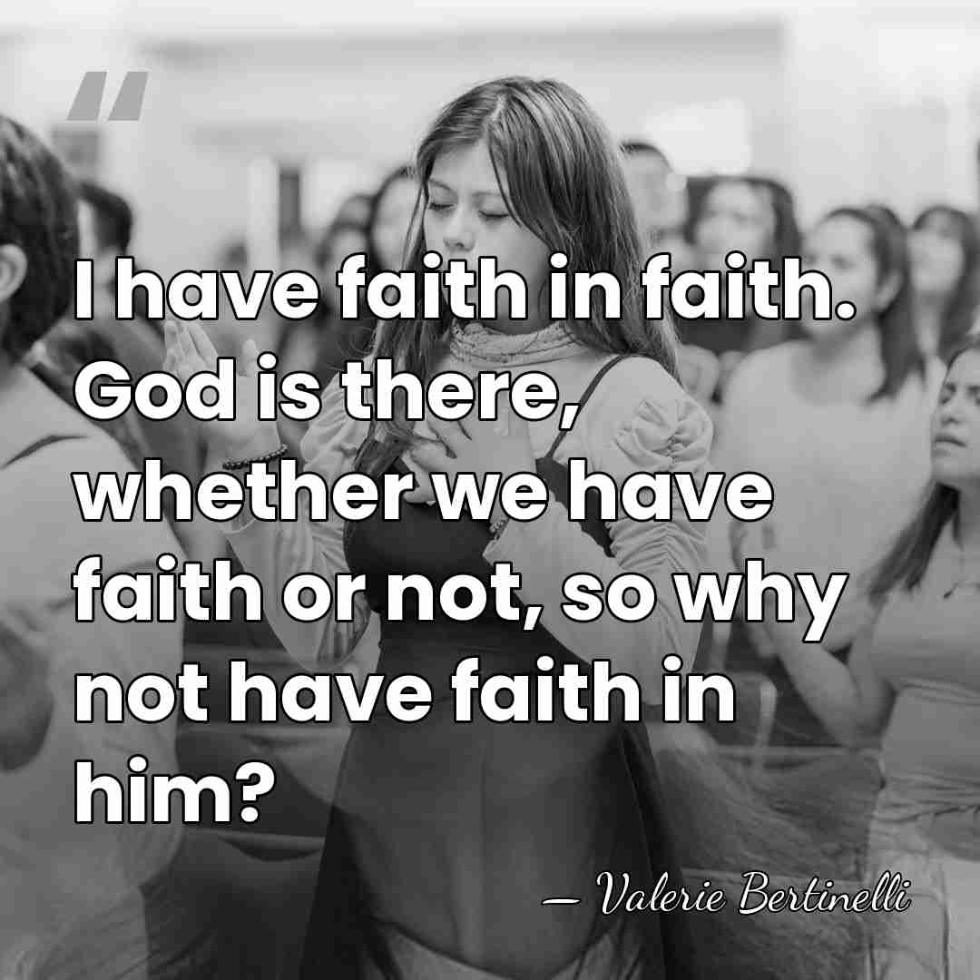 I have faith in faith. God is there, whether we have faith&hellip; - Valerie Bertinelli