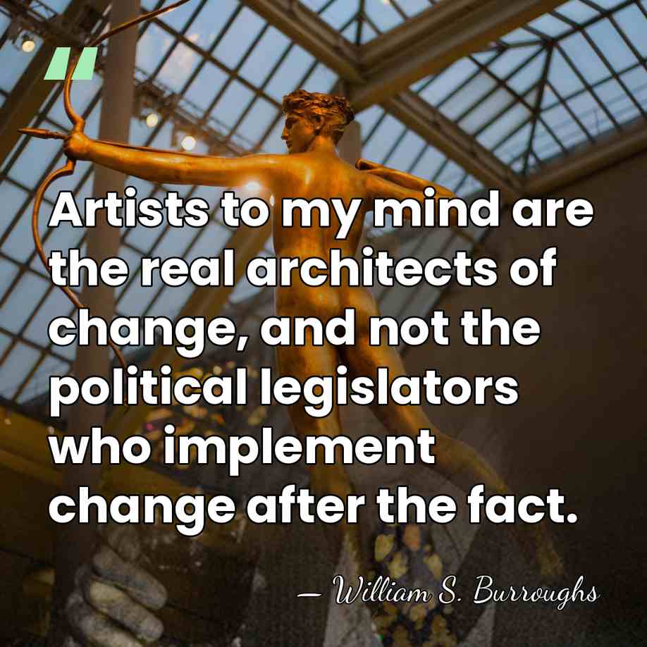 Artists to my mind are the real architects of change, and not&hellip; - William S. Burroughs