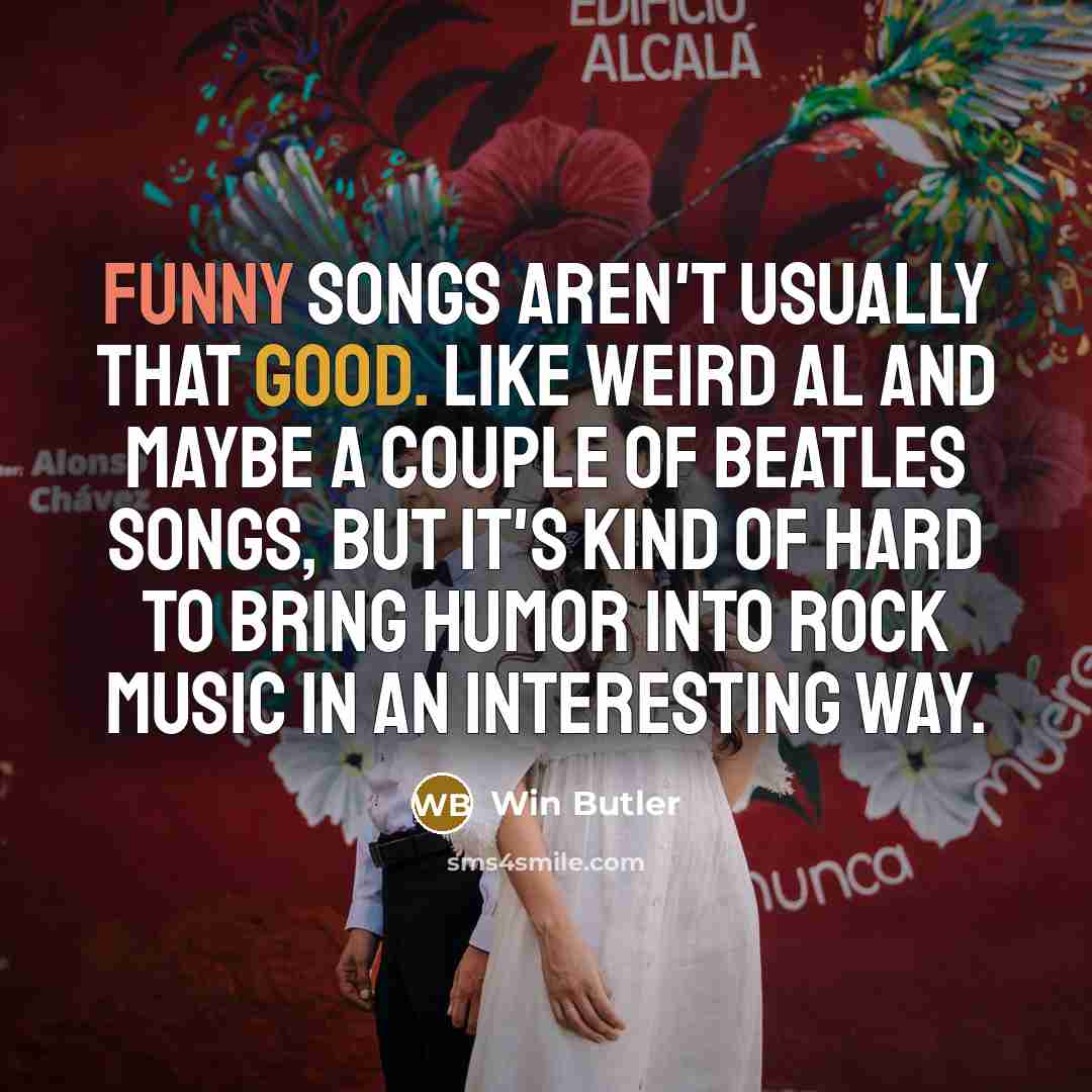 “Funny songs aren't usually that good. Like Weird Al and…” quote by Win Butler