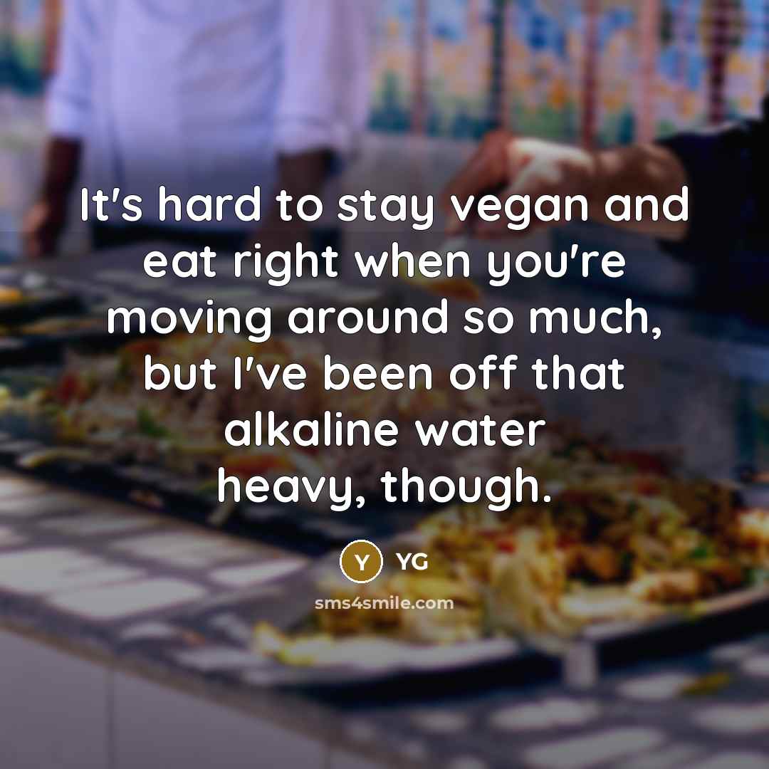 “It's hard to stay vegan and eat right when you're moving around so much, but I've been off that alkaline water heavy, though.” quote by YG