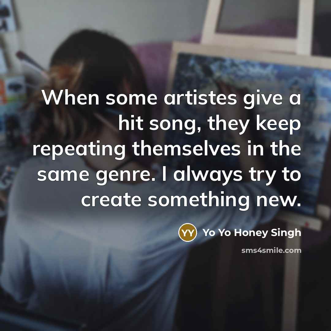 “When some artistes give a hit song, they keep repeating…” quote by Yo Yo Honey Singh