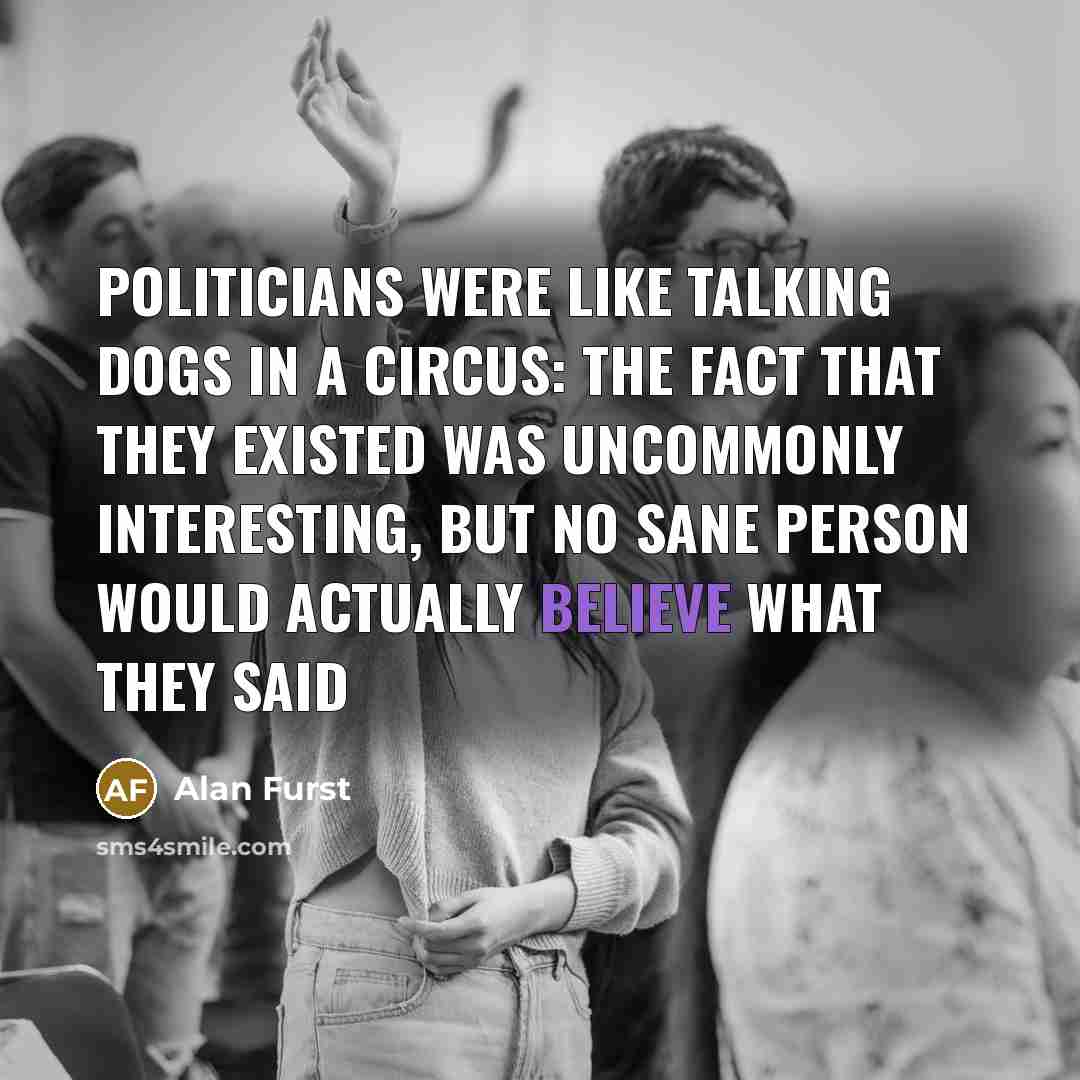“Politicians were like talking dogs in a circus: the fact…” quote by Alan Furst