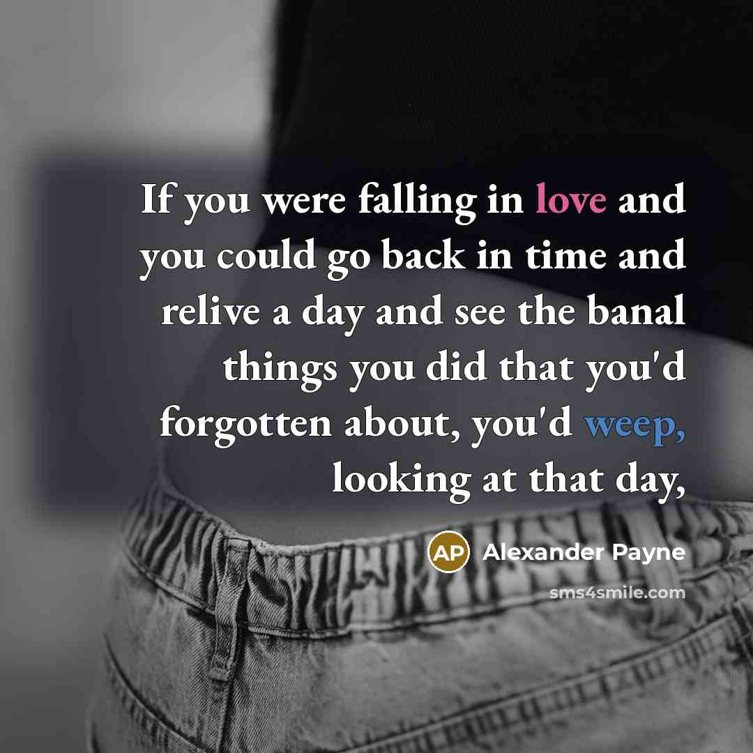 “If you were falling in love and you could go…” quote by Alexander Payne