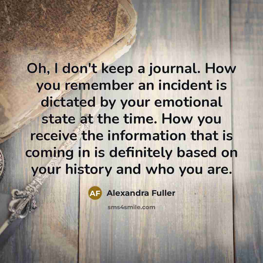 “Oh, I don't keep a journal. How you remember an…” quote by Alexandra Fuller