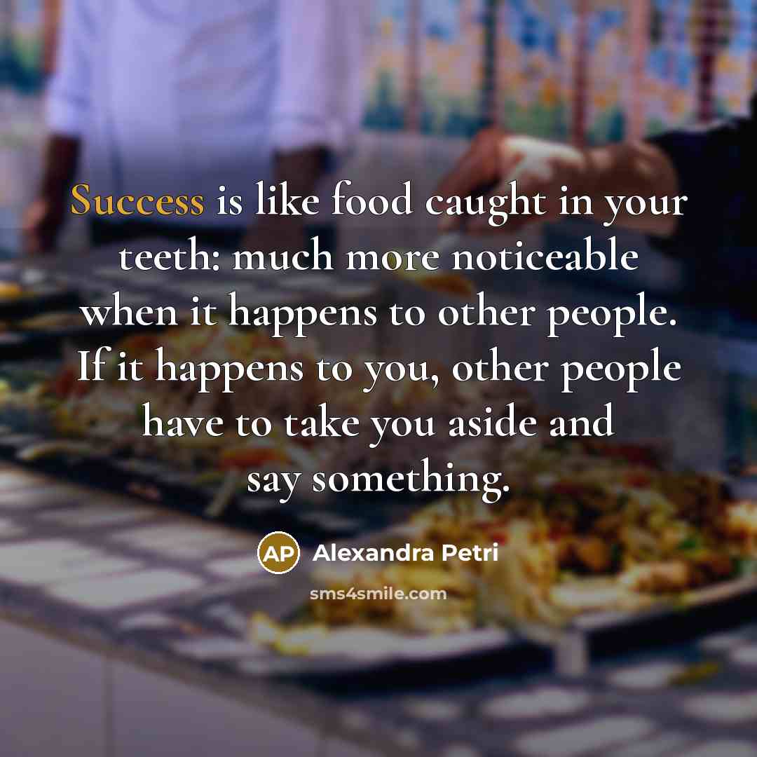 “Success is like food caught in your teeth: much more…” quote by Alexandra Petri