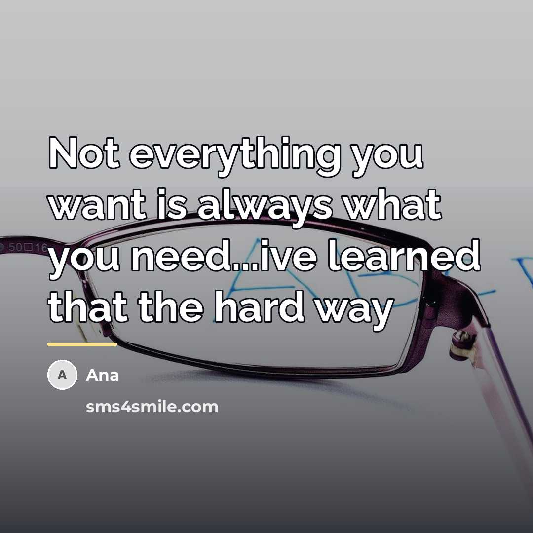 “Not everything you want is always what you need...ive learned…” quote by Ana