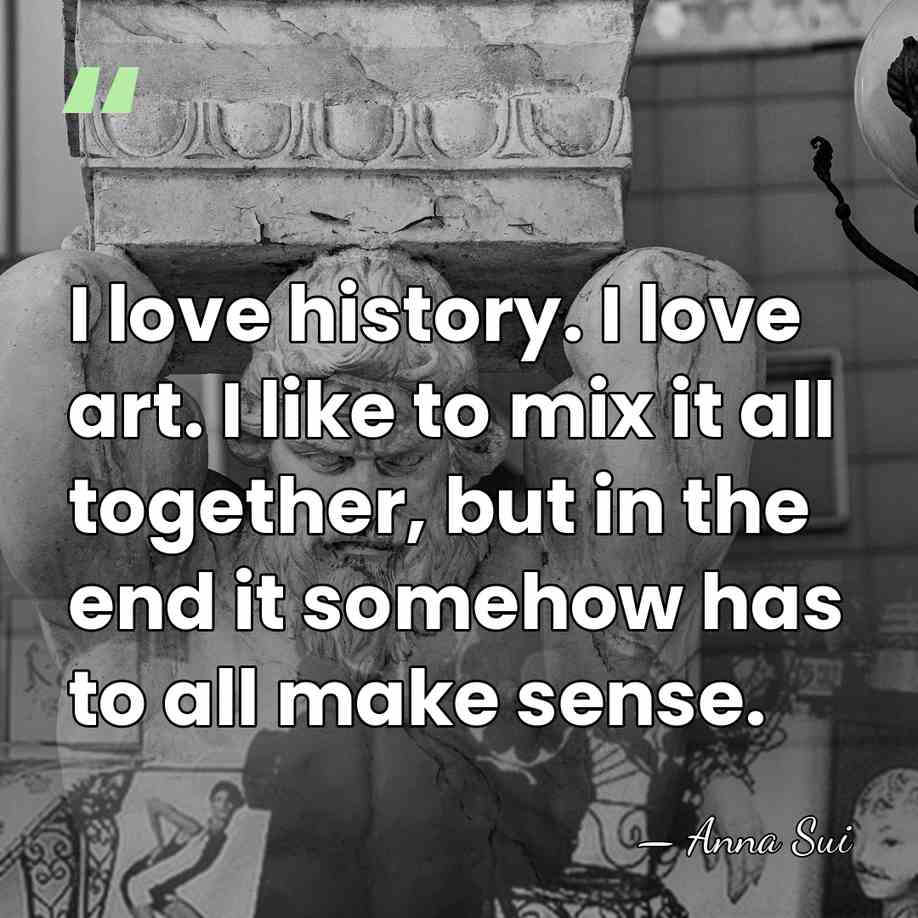 I love history. I love art. I like to mix it all&hellip; - Anna Sui