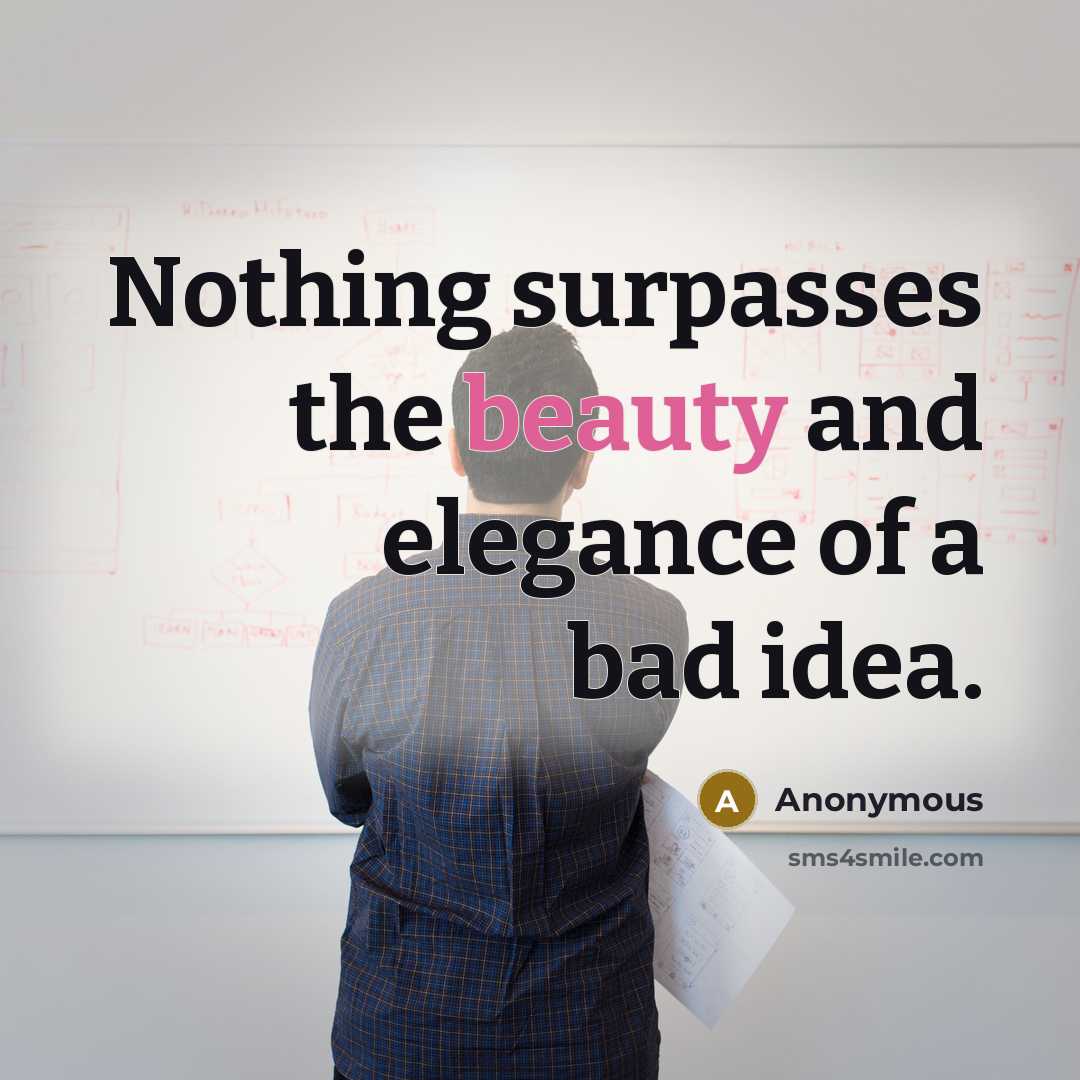 “Nothing surpasses the beauty and elegance of a bad idea.…” quote by Anonymous