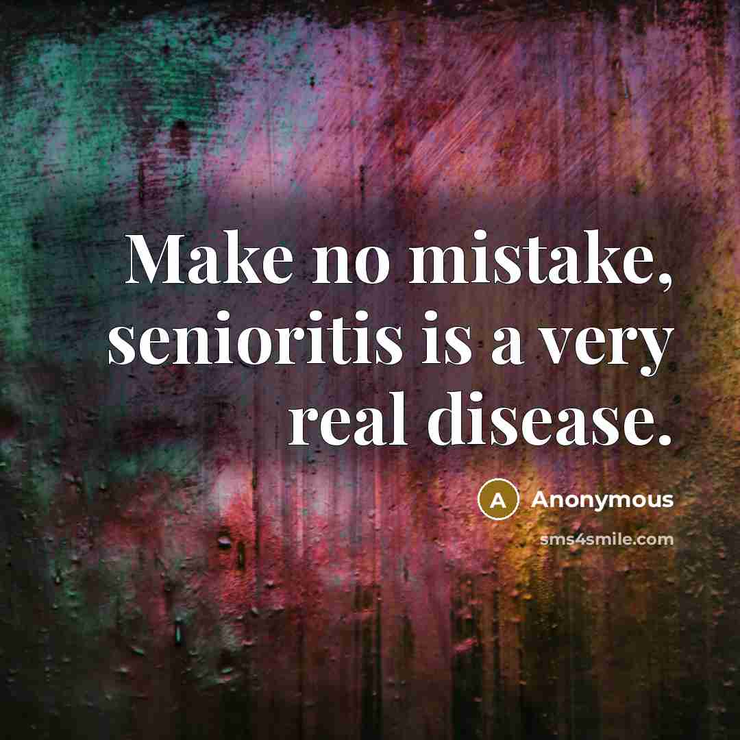 “Make no mistake, senioritis is a very real disease.” quote by Anonymous