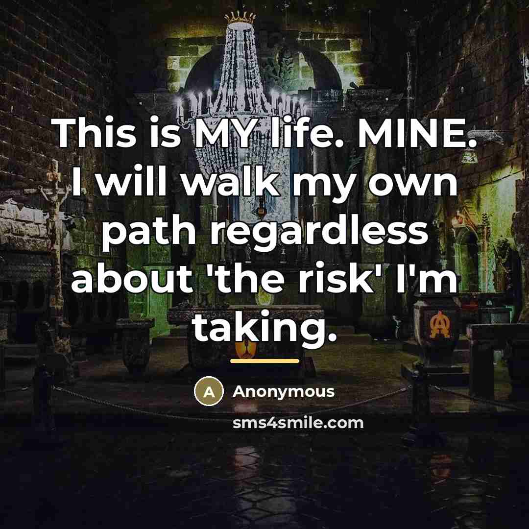 “This is MY life. MINE. I will walk my own…” quote by Anonymous