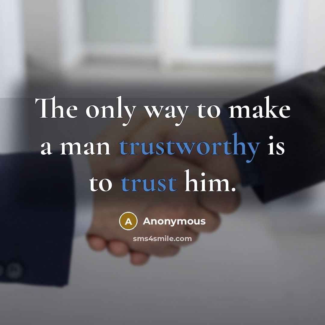 “The only way to make a man trustworthy is to trust him.” quote by Anonymous