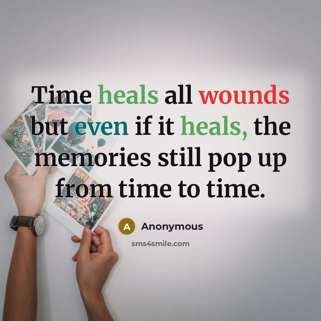 “Time heals all wounds but even if it heals, the memories still pop up from time to time.” quote by Anonymous