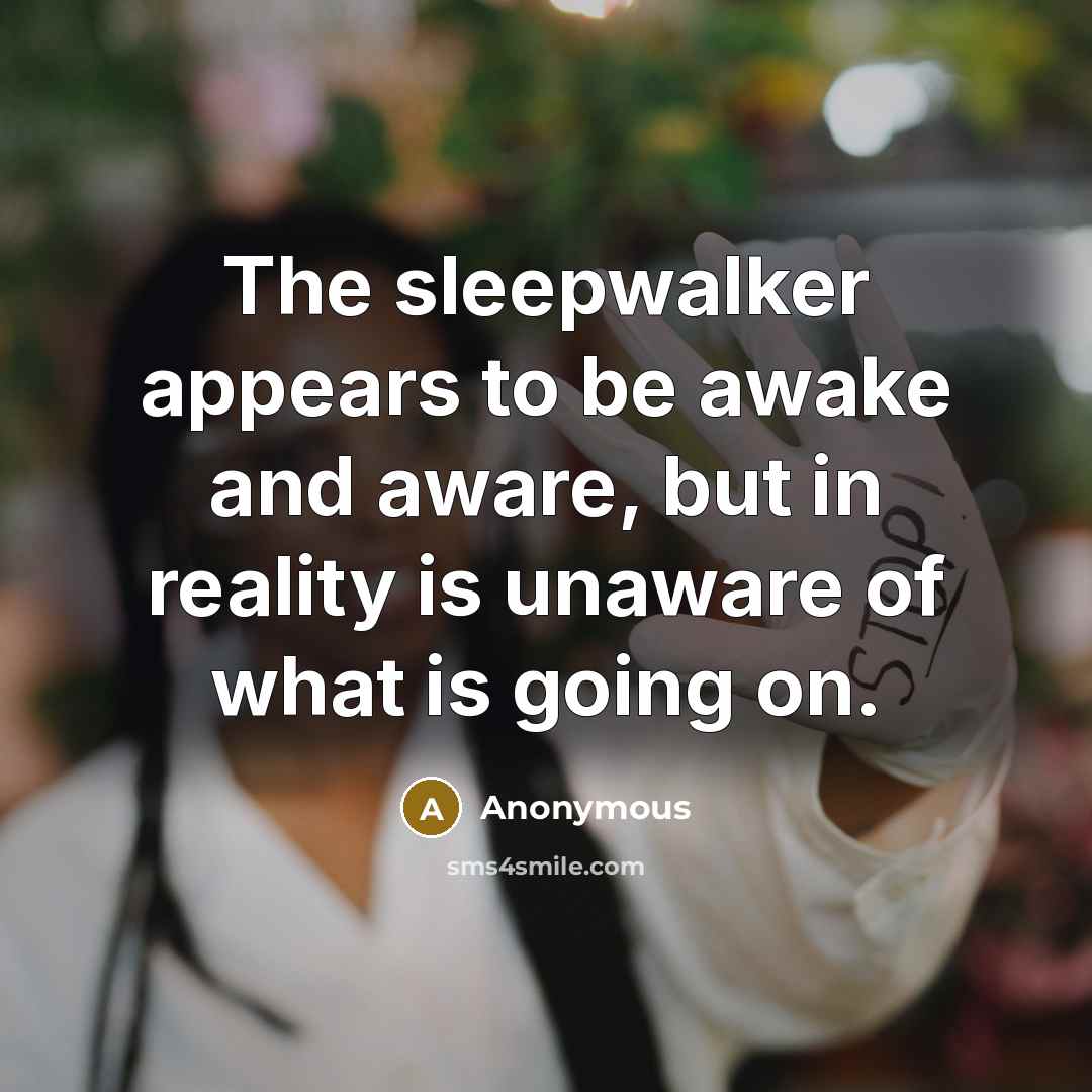 “The sleepwalker appears to be awake and aware, but in…” quote by Anonymous