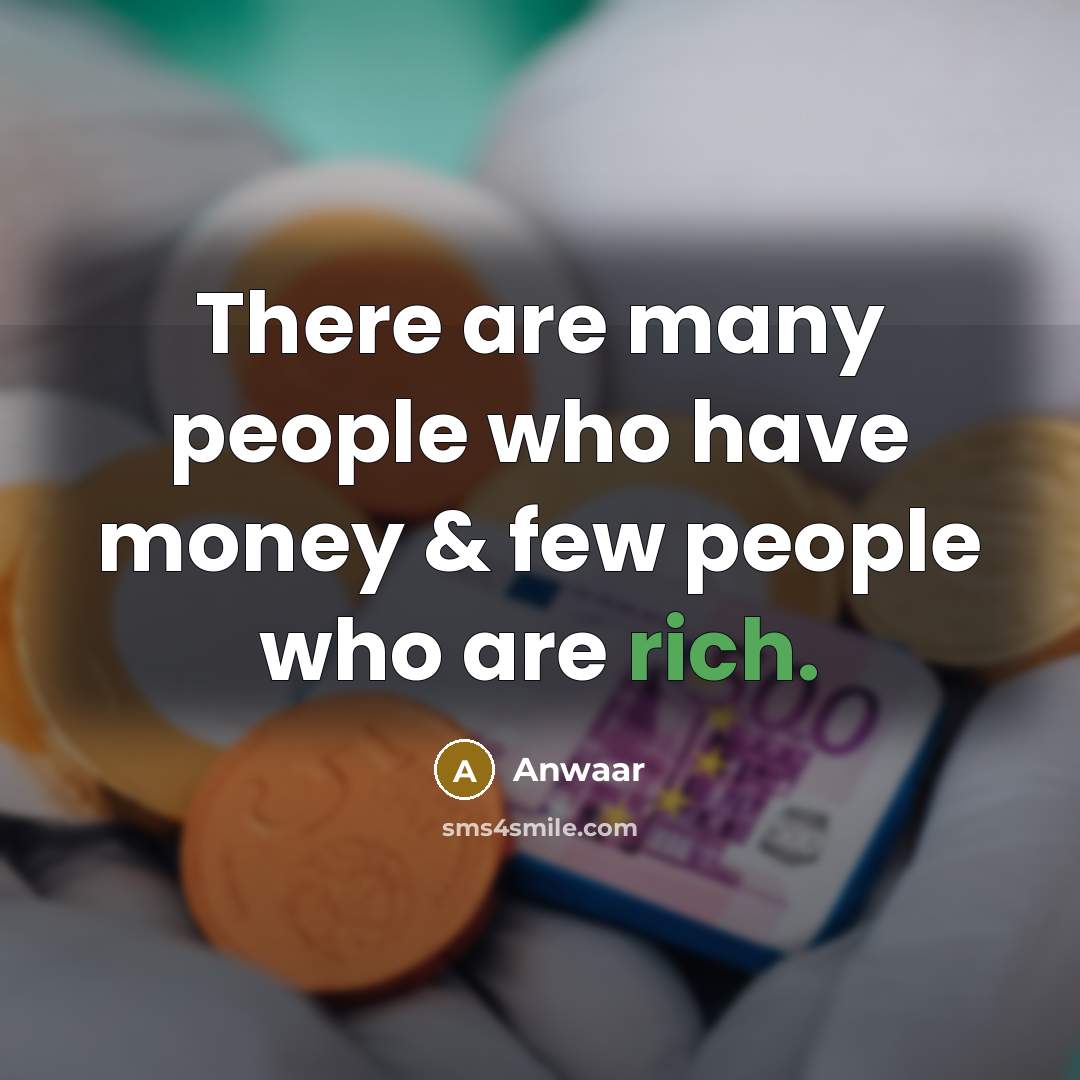 “There are many people who have money & few people who are rich.” quote by Anwaar