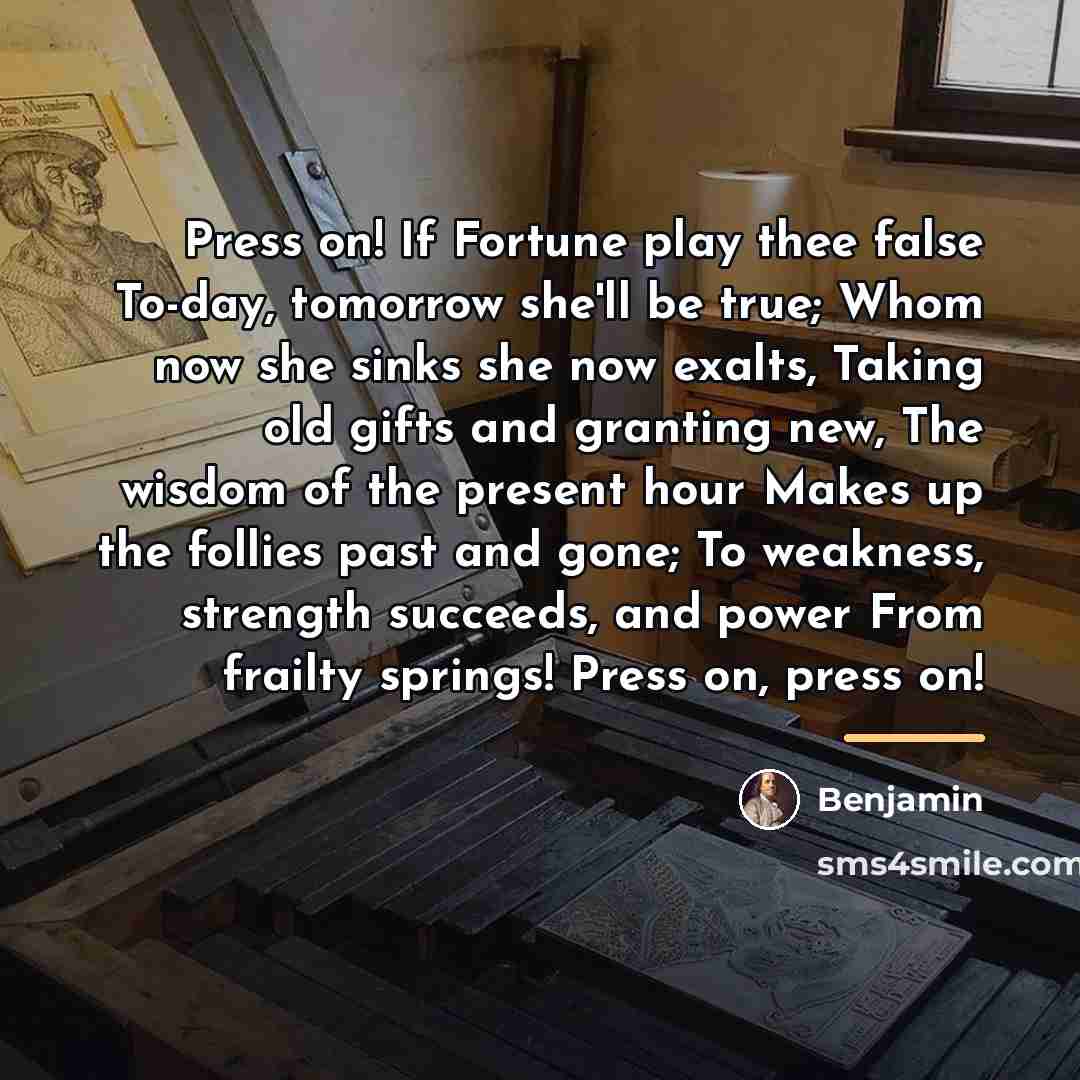 “Press on! If Fortune play thee false To-day, tomorrow she'll…” quote by Benjamin