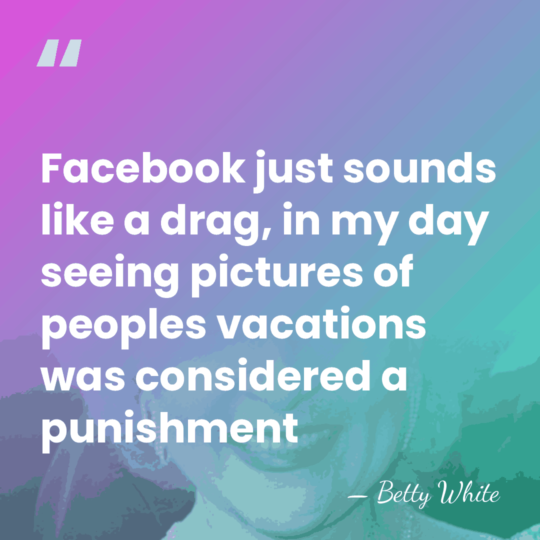 Facebook just sounds like a drag, in my day seeing pictures of&hellip; - Betty White