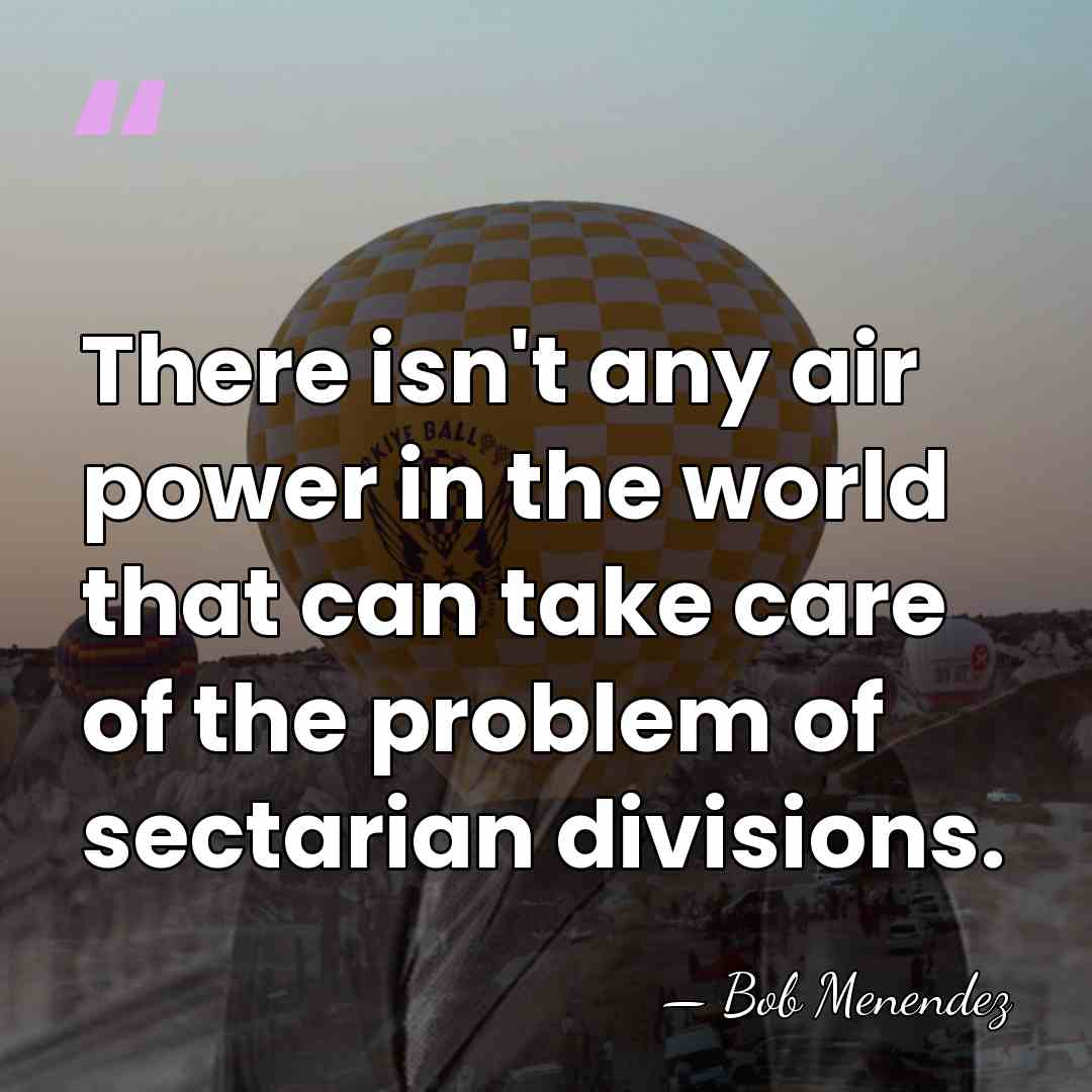 There isn't any air power in the world that can take care&hellip; - Bob Menendez