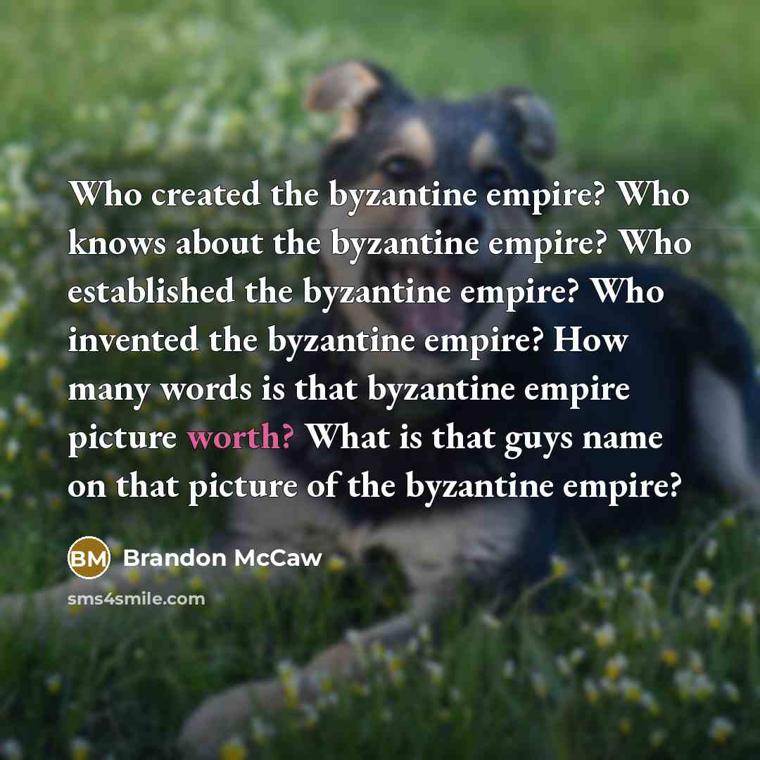 “Who created the byzantine empire? Who knows about the byzantine…” quote by Brandon McCaw