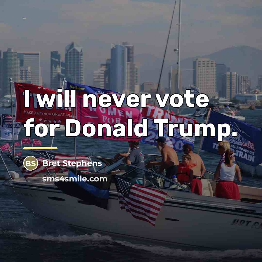 “I will never vote for Donald Trump.…” quote by Bret Stephens