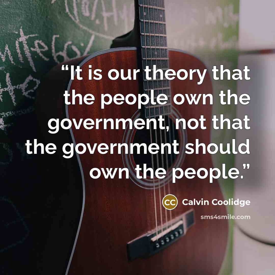 “It is our theory that the people own the government, not that the government should own the people.” quote by Calvin Coolidge