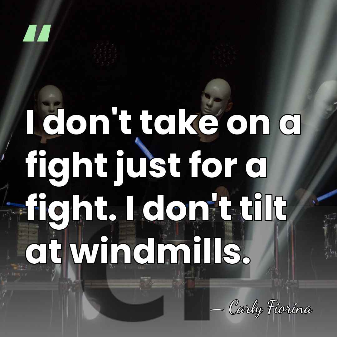I don't take on a fight just for a fight. I don't&hellip; - Carly Fiorina