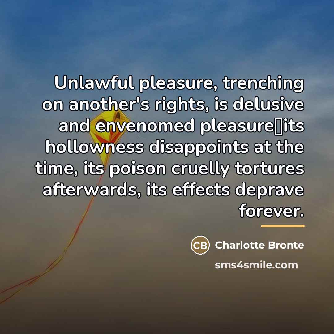 “Unlawful pleasure, trenching on another's rights, is delusive and envenomed…” quote by Charlotte Bronte