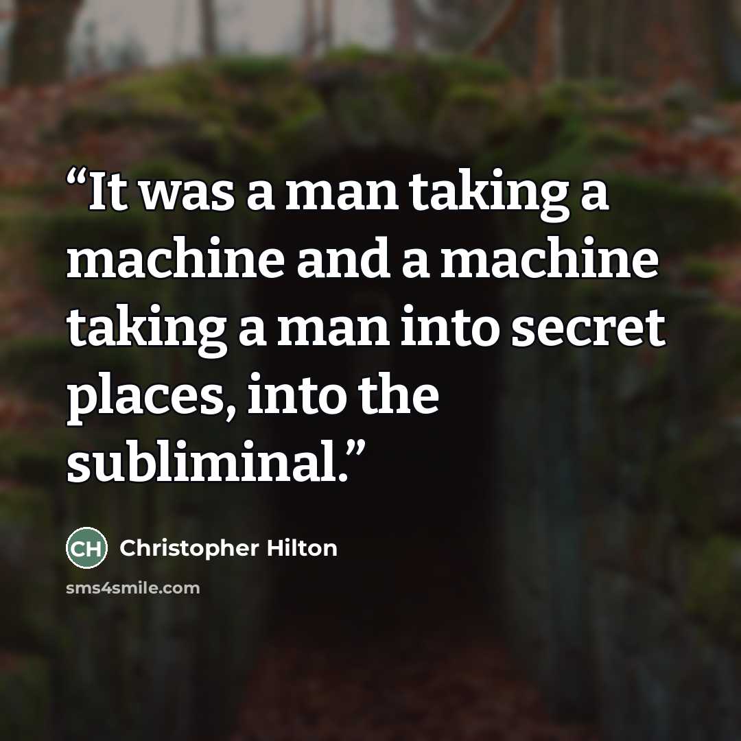 “It was a man taking a machine and a machine taking a man into secret places, into the subliminal.” quote by Christopher Hilton