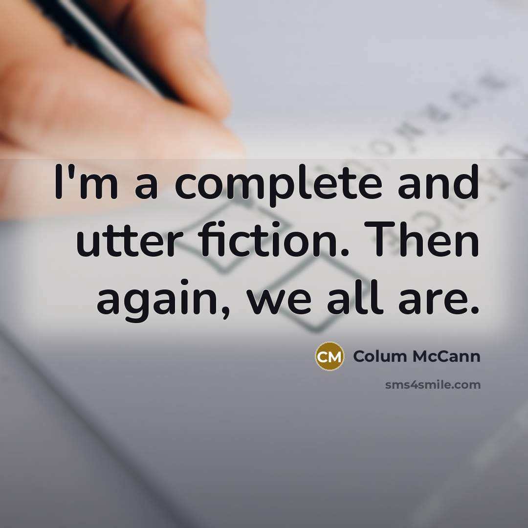 “I'm a complete and utter fiction. Then again, we all are.” quote by Colum McCann