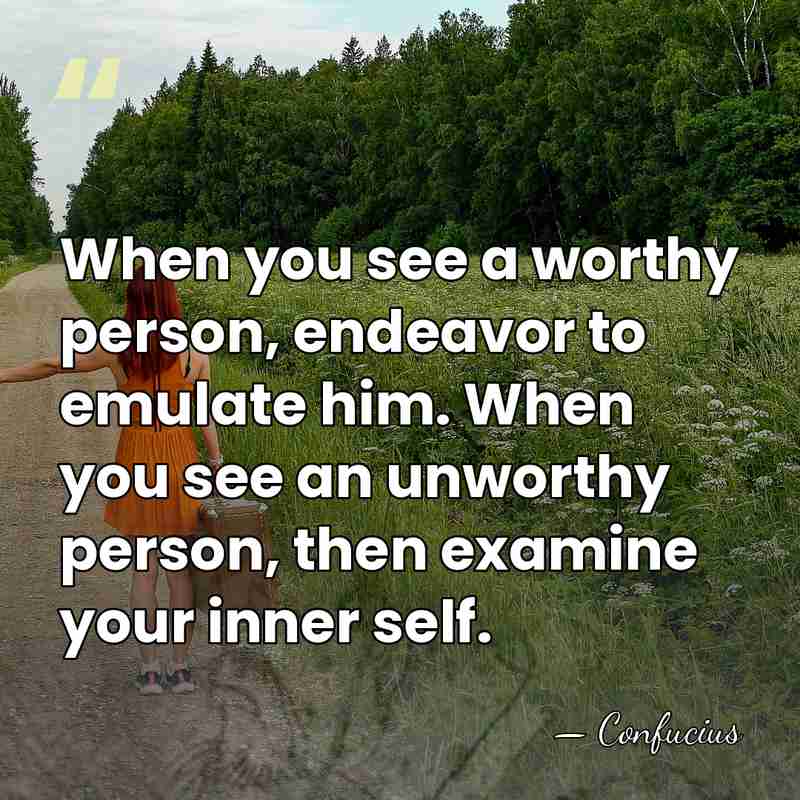 When you see a worthy person, endeavor to emulate him. When you&hellip; - Confucius