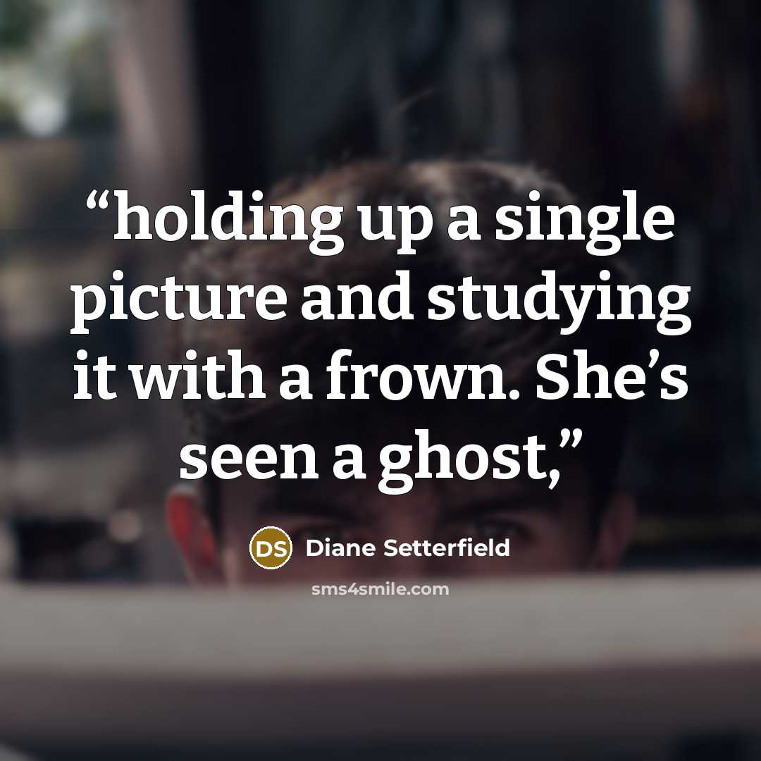 “holding up a single picture and studying it with a frown. She’s seen a ghost,” quote by Diane Setterfield