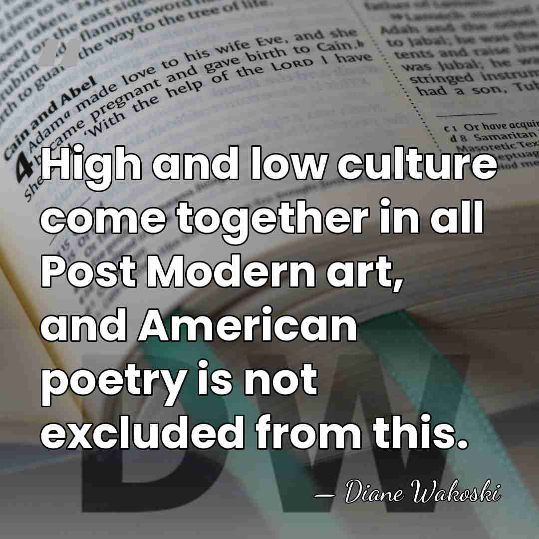 High and low culture come together in all Post Modern art, and&hellip; - Diane Wakoski