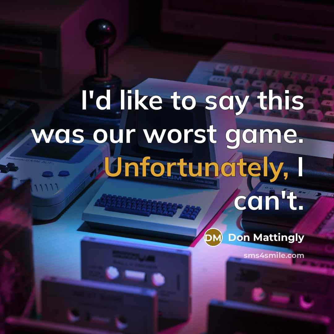 “I'd like to say this was our worst game. Unfortunately, I can't.” quote by Don Mattingly