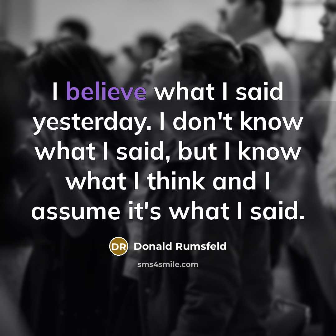 “I believe what I said yesterday. I don't know what…” quote by Donald Rumsfeld