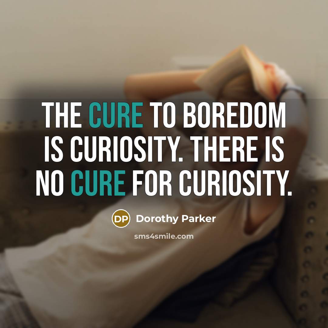 “The cure to boredom is curiosity. There is no cure for curiosity.” quote by Dorothy Parker